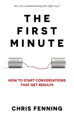 Az első perc: Hogyan kezdjünk olyan beszélgetéseket, amelyek eredményt hoznak - The First Minute: How to start conversations that get results