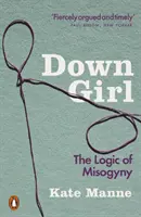 Down Girl - A nőgyűlölet logikája - Down Girl - The Logic of Misogyny