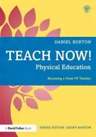 Teach Now! Testnevelés: Nagyszerű tanárrá válás - Teach Now! Physical Education: Becoming a Great Pe Teacher