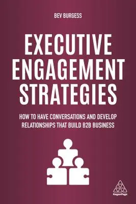 Executive Engagement Strategies: Hogyan folytassunk beszélgetéseket és alakítsunk ki kapcsolatokat, amelyek a B2B üzletet építik ki - Executive Engagement Strategies: How to Have Conversations and Develop Relationships That Build B2B Business