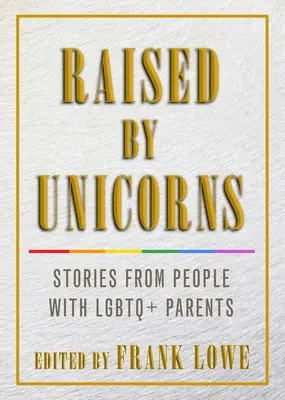 Raised by Unicorns: Történetek LMBTQ+ szülőkkel rendelkező emberektől - Raised by Unicorns: Stories from People with LGBTQ+ Parents