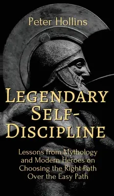 Legendás önfegyelem: A mitológia és a modern hősök leckéi a helyes út választásáról a könnyű út helyett - Legendary Self-Discipline: Lessons from Mythology and Modern Heroes on Choosing the Right Path Over the Easy Path