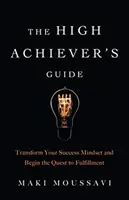 A nagy teljesítményt elérők útmutatója: Transform Your Success Mindset and Begin the Quest to Fulfillment (Authentic Happiness, Job Fulfillment, Personal Tran - The High Achiever's Guide: Transform Your Success Mindset and Begin the Quest to Fulfillment (Authentic Happiness, Job Fulfillment, Personal Tran