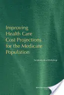 A Medicare-populáció egészségügyi költségelőrejelzéseinek javítása - Egy workshop összefoglalója - Improving Health Care Cost Projections for the Medicare Population - Summary of a Workshop