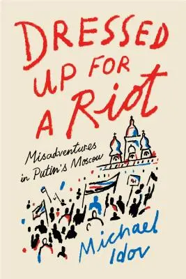 Felöltözve a lázadáshoz: Félresikerült kalandok Putyin Moszkvájában - Dressed Up for a Riot: Misadventures in Putin's Moscow