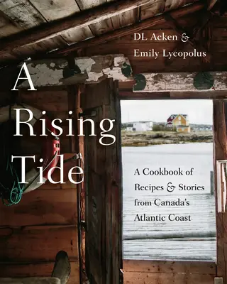 A Rising Tide: Szakácskönyv receptekkel és történetekkel Kanada atlanti-óceáni partvidékéről - A Rising Tide: A Cookbook of Recipes and Stories from Canada's Atlantic Coast
