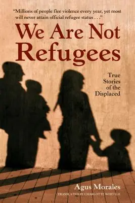 Nem vagyunk menekültek: Igaz történetek a kitelepítettekről - We Are Not Refugees: True Stories of the Displaced