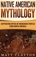 Amerikai őslakosok mitológiája: Észak-Amerika őslakos népeinek magával ragadó mítoszai - Native American Mythology: Captivating Myths of Indigenous Peoples from North America