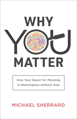 Miért vagy fontos: Hogyan értelmetlen az értelmed keresése Isten nélkül? - Why You Matter: How Your Quest for Meaning Is Meaningless Without God