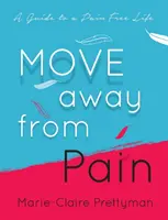 Mozdulj el a fájdalomtól: Útmutató a fájdalommentes élethez - Move Away from Pain: A Guide to a Pain Free Life