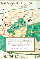 Tehenek és kurátorok - Az oxfordi Christ Church földjének és életének története (Curthoys Judith (levéltáros)) - Cows and Curates - The story of the land and livings of Christ Church, Oxford (Curthoys Judith (Archivist))