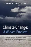 Éghajlatváltozás: Komplexitás és bizonytalanság a tudomány, a közgazdaságtan, a politika és az emberi viselkedés metszéspontjában - Climate Change: A Wicked Problem: Complexity and Uncertainty at the Intersection of Science, Economics, Politics, and Human Behavior