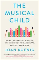 Musical Child - A zene erejének felhasználása a boldog, egészséges és teljes értékű gyermekek neveléséhez - Musical Child - Using the Power of Music to Raise Children Who are Happy, Healthy, and Whole