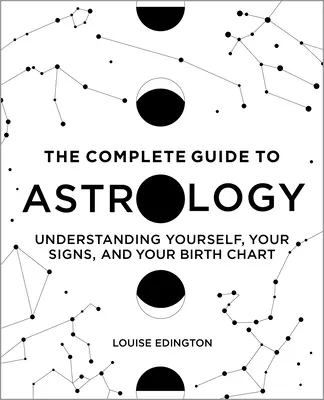 A teljes asztrológiai útmutató: Önmagad, a jegyeid és a születési horoszkópod megértése - The Complete Guide to Astrology: Understanding Yourself, Your Signs, and Your Birth Chart