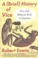 A Vice rövid története: Hogyan épített civilizációt a rossz viselkedés - A Brief History of Vice: How Bad Behavior Built Civilization