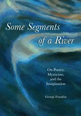 Egy folyó néhány szegmense: A költészetről, a miszticizmusról és a képzeletről - Some Segments of a River: On Poetry, Mysticism, and Imagination