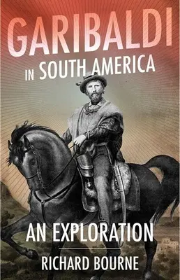 Garibaldi Dél-Amerikában: Egy felfedezőút - Garibaldi in South America: An Exploration