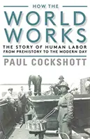 Hogyan működik a világ: Az emberi munka története az őskortól napjainkig - How the World Works: The Story of Human Labor from Prehistory to the Modern Day