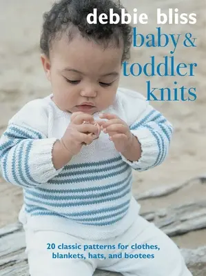 Baby and Toddler Knits: 20 klasszikus minta ruhákhoz, takarókhoz, sapkákhoz és csizmákhoz - Baby and Toddler Knits: 20 Classic Patterns for Clothes, Blankets, Hats, and Bootees