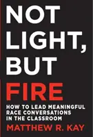 Nem fény, hanem tűz: Hogyan vezess értelmes faji beszélgetéseket az osztályteremben? - Not Light, But Fire: How to Lead Meaningful Race Conversations in the Classroom