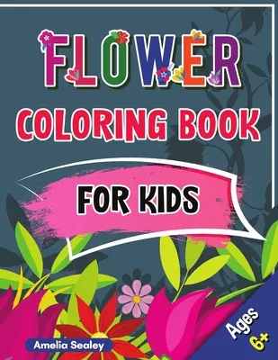 Flower Coloring Book for Kids: Beautiful Flowers Book for Kids Ages 6+, Flowers Coloring with Cute and Fun Relaxing Designs (Virág színezőkönyv gyerekeknek: Gyönyörű virágok könyve 6 éves korig, virágok színezése aranyos és szórakoztató, pihentető mintákkal) - Flower Coloring Book for Kids: Beautiful Flowers Book for Kids Ages 6+, Flowers Coloring with Cute and Fun Relaxing Designs