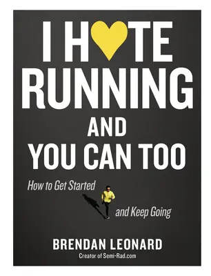 Utálom a futást, és te is utálhatod: Hogyan kezdd el, tartsd meg, és szerezz értelmet egy irracionális szenvedélynek? - I Hate Running and You Can Too: How to Get Started, Keep Going, and Make Sense of an Irrational Passion