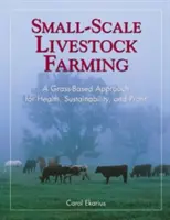 Kisléptékű állattenyésztés: A Grass-Based Approach for Health, Sustainability, and Profit (Fenntarthatóság és nyereség): A Grass-Based Approach for Health, Sustainability, and Profit - Small-Scale Livestock Farming: A Grass-Based Approach for Health, Sustainability, and Profit