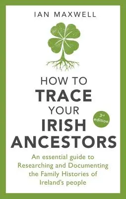 Hogyan nyomozd le ír őseidet: Az írországi emberek családtörténetének kutatásához és dokumentálásához szükséges útmutató - How to Trace Your Irish Ancestors: An Essential Guide to Researching and Documenting the Family Histories of Ireland's People