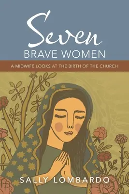 Hét bátor nő: A Midwife Looks at the Birth of the Church (Egy szülésznő az egyház születéséről) - Seven Brave Women: A Midwife Looks at the Birth of the Church