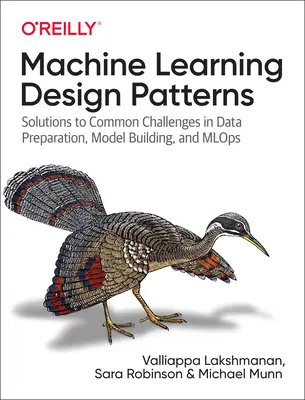 Gépi tanulás tervezési mintái: Megoldások az adatelőkészítés, a modellépítés és az Mlops gyakori kihívásaira - Machine Learning Design Patterns: Solutions to Common Challenges in Data Preparation, Model Building, and Mlops