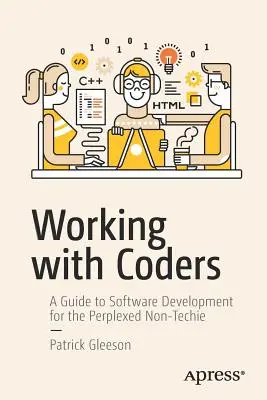 Munka a kódolókkal: Útmutató a szoftverfejlesztéshez a tanácstalan nem műszaki szakemberek számára - Working with Coders: A Guide to Software Development for the Perplexed Non-Techie