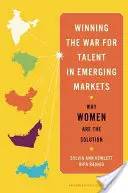 A tehetségekért folytatott háború megnyerése a feltörekvő piacokon: Miért a nők jelentik a megoldást - Winning the War for Talent in Emerging Markets: Why Women Are the Solution