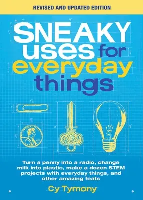 Hétköznapi dolgok alattomos felhasználása, átdolgozott kiadás: Készíts egy tucat szár projektet mindennapi dolgokkal - Sneaky Uses for Everyday Things, Revised Edition: Turn a Penny Into a Radio, Change Milk Into Plastic, Make a Dozen Stem Projects with Everyday Things