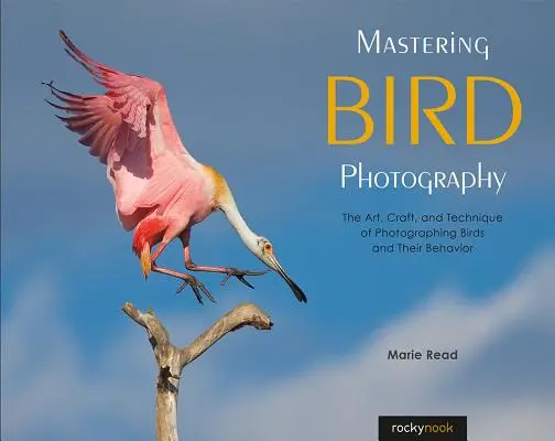 A madárfotózás elsajátítása: A madarak és viselkedésük fényképezésének művészete, mestersége és technikája - Mastering Bird Photography: The Art, Craft, and Technique of Photographing Birds and Their Behavior