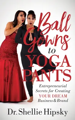 Báli ruhákból jóganadrágokba: Vállalkozói titkok álmai vállalkozásának és márkájának megteremtéséhez - Ball Gowns to Yoga Pants: Entrepreneurial Secrets for Creating Your Dream Business and Brand