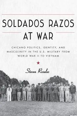 Soldados Razos at War: Chicano Politics, Identity, and Masculinity in the U.S. Military from World War II to Vietnam (Katonai politika, identitás és férfiasság az amerikai hadseregben a második világháborútól Vietnamig) - Soldados Razos at War: Chicano Politics, Identity, and Masculinity in the U.S. Military from World War II to Vietnam