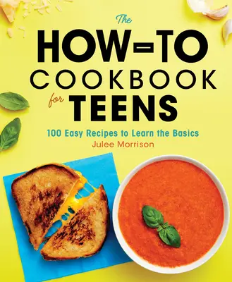 The How-To Cookbook for Teens: 100 könnyű recept az alapok elsajátításához - The How-To Cookbook for Teens: 100 Easy Recipes to Learn the Basics