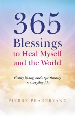 365 áldás önmagam és a világ gyógyítására: A spiritualitás valódi megélése a mindennapi életben - 365 Blessings to Heal Myself and the World: Really Living One's Spirituality in Everyday Life