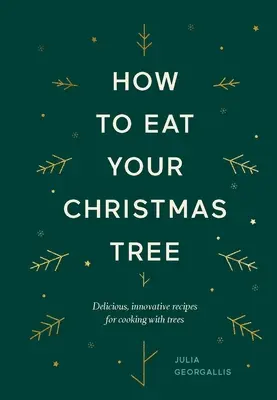 Hogyan együk meg a karácsonyfát: Ízletes, innovatív receptek a fával való főzéshez - How to Eat Your Christmas Tree: Delicious, Innovative Recipes for Cooking with Trees