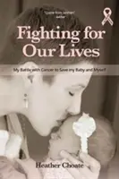 Harc az életünkért: A rák elleni harcom a gyermekem és önmagam megmentéséért - Fighting for Our Lives: My Battle with Cancer to Save My Baby and Myself