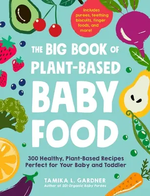 A növényi alapú bébiételek nagy könyve: 300 egészséges, növényi alapú recept tökéletes a baba és a kisgyermek számára - The Big Book of Plant-Based Baby Food: 300 Healthy, Plant-Based Recipes Perfect for Your Baby and Toddler