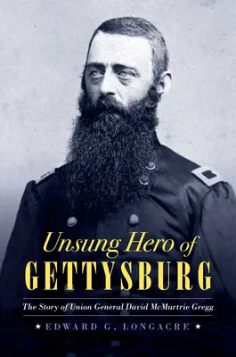 Gettysburg meg nem énekelt hőse: David McMurtrie Gregg uniós tábornok története - Unsung Hero of Gettysburg: The Story of Union General David McMurtrie Gregg