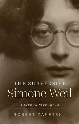 A felforgató Simone Weil: Egy élet öt eszmében - The Subversive Simone Weil: A Life in Five Ideas