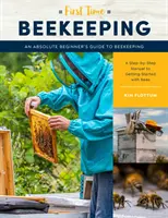 Első alkalommal méhészkedni: A méhészkedés abszolút kezdő útmutatója - Lépésről lépésre útmutató a méhekkel való ismerkedéshez - First Time Beekeeping: An Absolute Beginner's Guide to Beekeeping - A Step-By-Step Manual to Getting Started with Bees