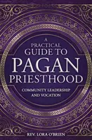 Gyakorlati útmutató a pogány papsághoz: Közösségi vezetés és hivatás - A Practical Guide to Pagan Priesthood: Community Leadership and Vocation