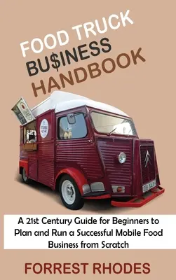 Food Truck Business Handbook: A 21st Century Guide for Beginners to Plan and Run a Successful Mobile Food Business from Scratch (21. századi útmutató kezdőknek egy sikeres mobil élelmiszerüzlet megtervezéséhez és működtetéséhez) - Food Truck Business Handbook: A 21st Century Guide for Beginners to Plan and Run a Successful Mobile Food Business from Scratch