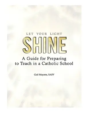 Let Your Light Shine: Útmutató a katolikus iskolai tanításra való felkészüléshez - Let Your Light Shine: A Guide for Preparing to Teach in a Catholic School