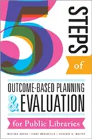 A nyilvános könyvtárak eredményalapú tervezésének és értékelésének öt lépése - Five Steps of Outcome-Based Planning and Evaluation for Public Libraries