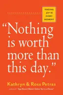 Semmi sem ér többet ennél a napnál..: Az öröm megtalálása minden pillanatban - Nothing Is Worth More Than This Day.: Finding Joy in Every Moment