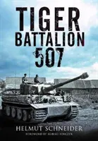 Tiger Battalion 507: Szemtanúk beszámolói Hitler ezredéből - Tiger Battalion 507: Eyewitness Accounts from Hitler's Regiment